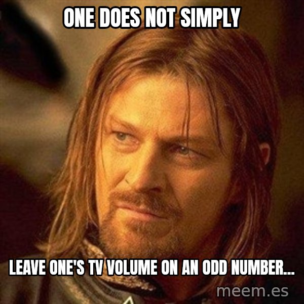 Boromir meme: ONE DOES NOT SIMPLY / LEAVE ONE'S TV VOLUME ON AN ODD NUMBER...