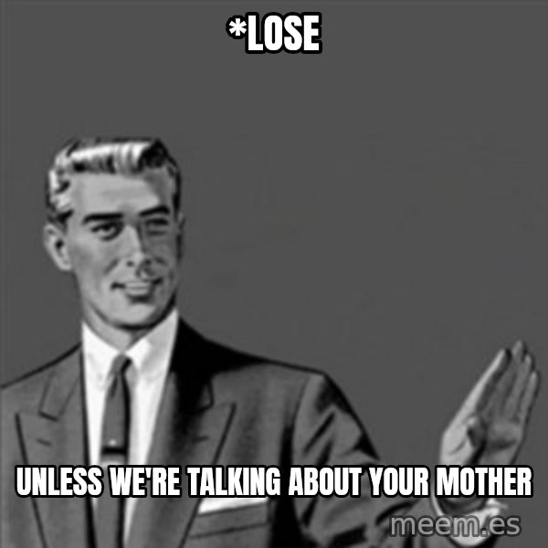 Correction Guy meme: *lose / UNLESS WE'RE TALKING ABOUT YOUR MOTHER