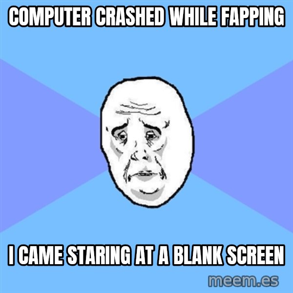 Okay Guy meme: computer crashed while fapping / i came staring at a blank screen