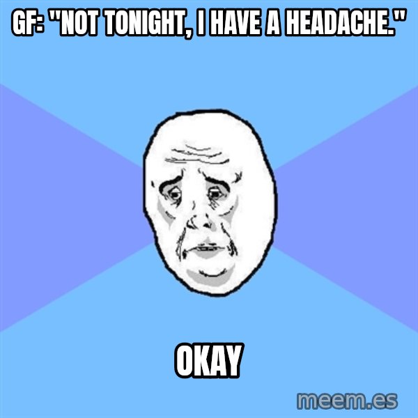 Okay Guy meme: gf: "not tonight, i have a headache." / okay