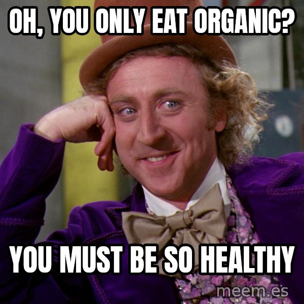 Willy Wonka meme: oh, you only eat organic? / you must be so healthy