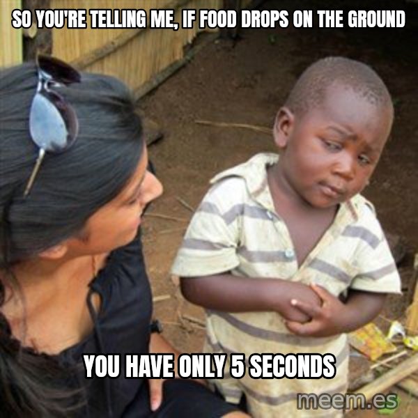 Skeptical 3rd World Kid meme: so you're telling me, if food drops on the ground / you have only 5 seconds