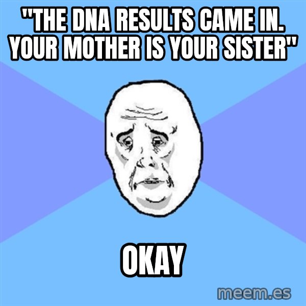 Okay Guy meme: "the DNA results came in. your mother is your sister" / okay