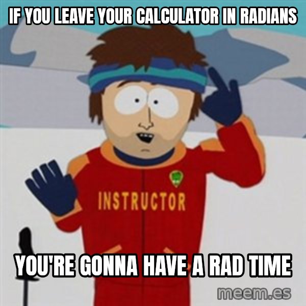 SouthPark Bad Time meme meme: If you leave your calculator in radians / you're gonna have a rad time