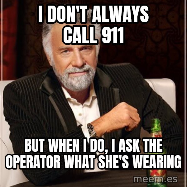 The Most Interesting Man In The World meme: i don't always call 911 / but when i do, i ask the operator what she's wearing