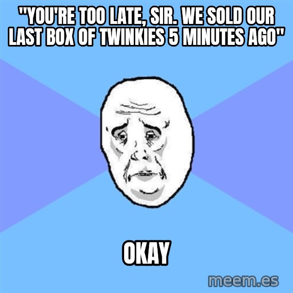 Okay Guy meme: "you're too late, sir. we sold our last box of twinkies 5 minutes ago" / okay