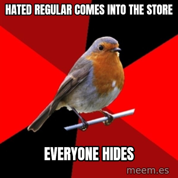 Retail Robin meme: hated regular comes into the store / everyone hides
