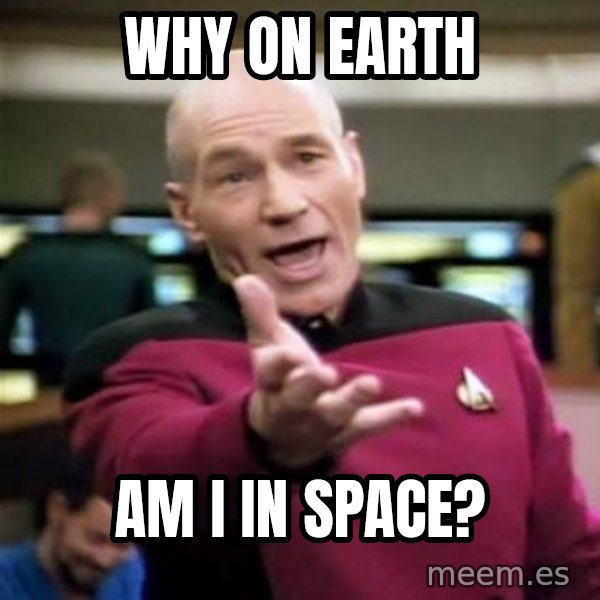 Picard Wtf meme: Why on earth / AM I IN SPACE?