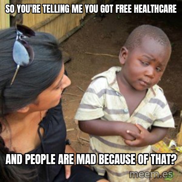Skeptical 3rd World Kid meme: So you're telling me you got free healthcare / and people are mad because of that?