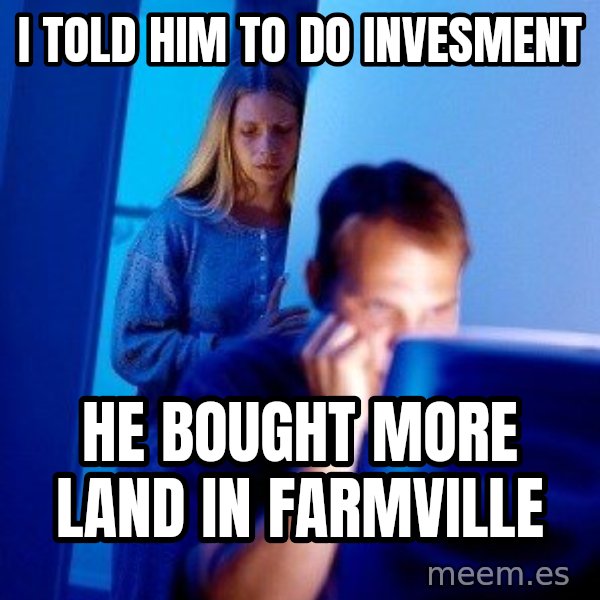 Internet Husband meme: I told him TO do inVesment / He bought more land in farmville
