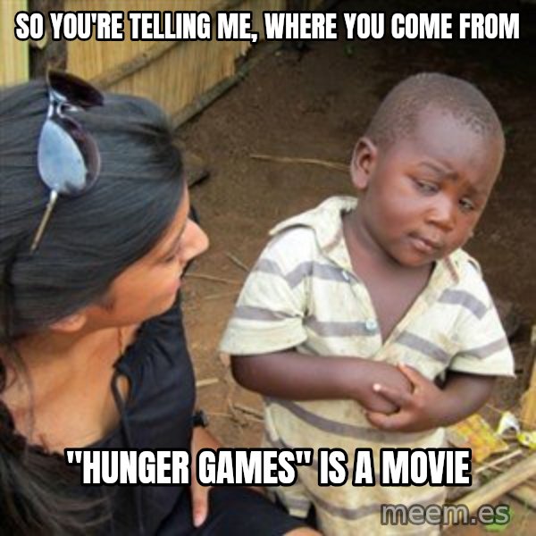 Skeptical 3rd World Kid meme: so you're telling me, where you come from / "hunger games" is a movie
