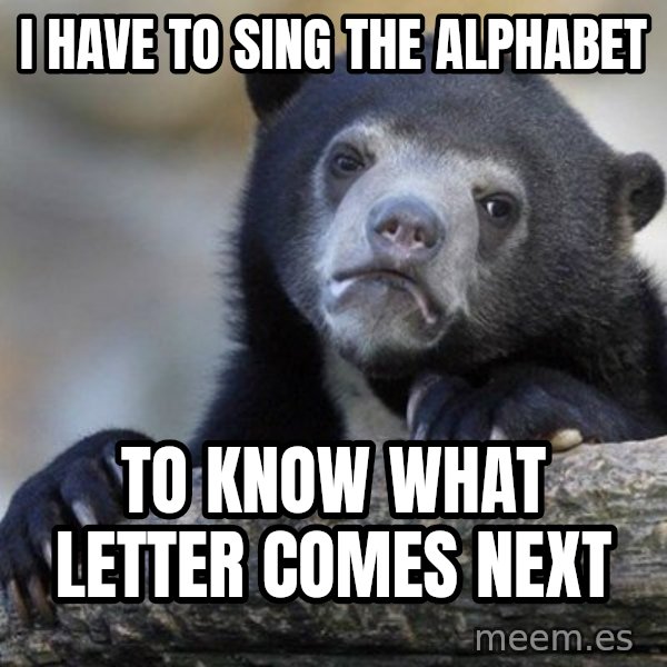 Confession Bear meme: I have to sing the alphabet / to know what letter comes next