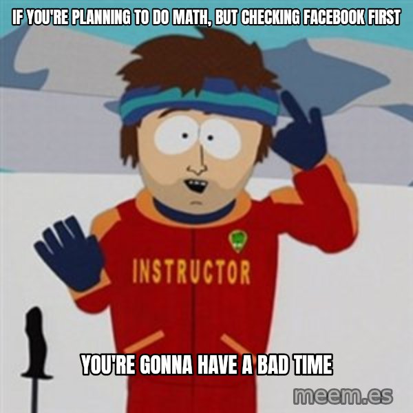 SouthPark Bad Time meme meme: if you're planning to do math, but checking facebook first / you're gonna have a bad time