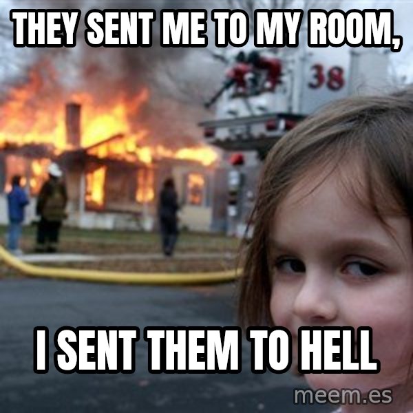 Disaster Girl meme: THEY SENT ME TO MY ROOM, / I SENT THEM TO HELL