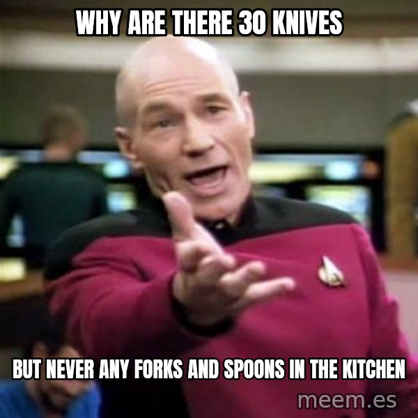 Picard Wtf meme: Why are there 30 knives / but never any forks and spoons in the kitchen