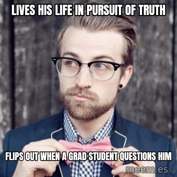 Scumbag Analytic Philosopher meme: Lives his life in pursuit of truth / flips out when a grad student questions him
