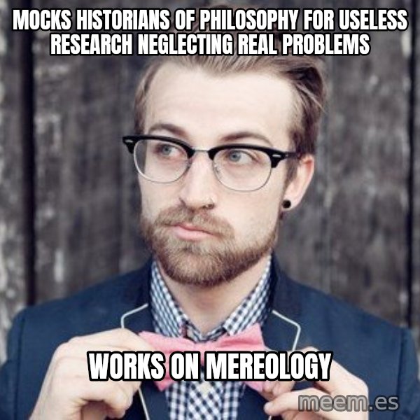 Scumbag Analytic Philosopher meme: mocks historians of philosophy for useless research neglecting real problems / works on mereology