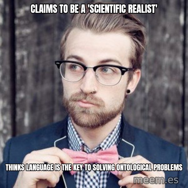Scumbag Analytic Philosopher meme: Claims to be a 'Scientific realist' / thinks language is the key to solving ontological problems
