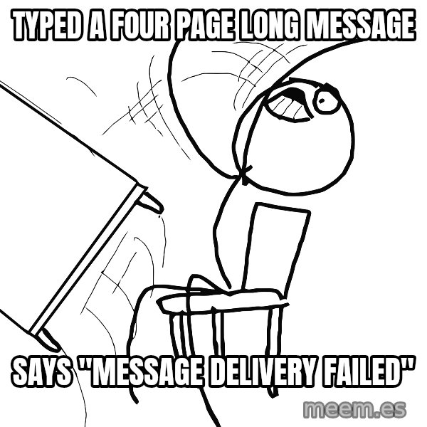 Desk Flip Rage Guy meme: Typed a four page long message / says "message delivery failed"