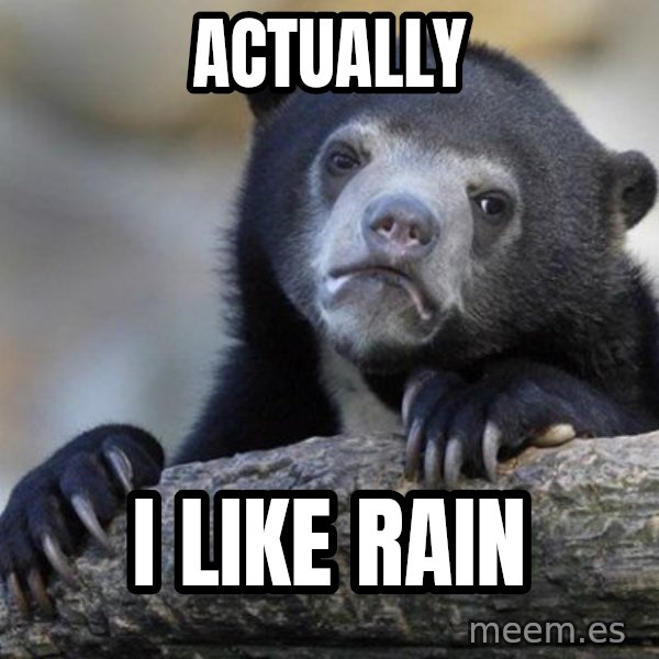 Confession Bear meme: ACTUALLY / I LIKE RAIN