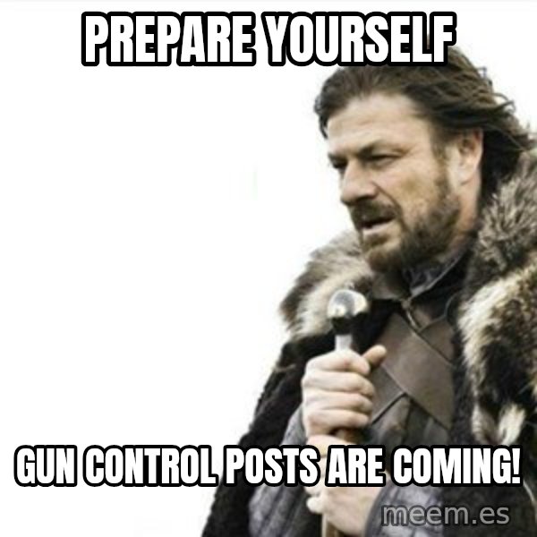 Prepare yourself meme: Prepare Yourself / Gun Control Posts Are coming!