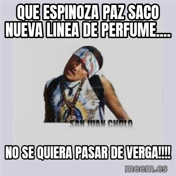 san juan cholo meme: QUE ESPINOZA PAZ SACO NUEVA LINEA DE PERFUME.... / NO SE QUIERA PASAR DE VERGA!!!!