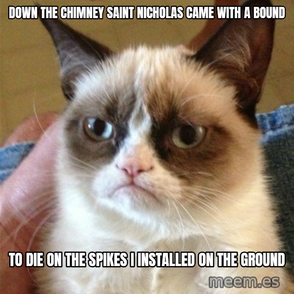 Grumpy Cat  meme: down the chimney saint nicholas came with a bound / to die on the spikes I installed on the ground