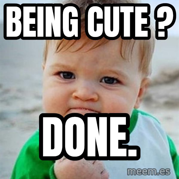 Victory Baby meme: being cute ? / done.