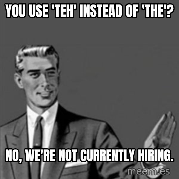 Correction Guy meme: YOU USE 'TEH' INSTEAD OF 'THE'? / NO, WE'RE NOT CURRENTLY HIRING.