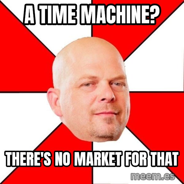 Pawn Stars meme: a time machine? / there's no market for that