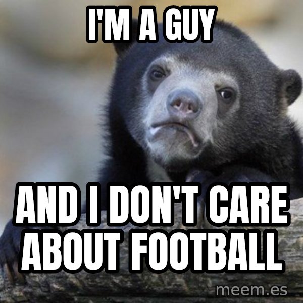 Confession Bear meme: I'm a guy / and I don't care about football