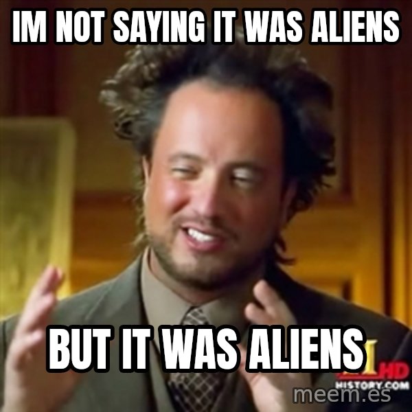 Ancient Aliens meme: IM NOT SAYING IT WAS ALIENS / BUT IT WAS ALIENS