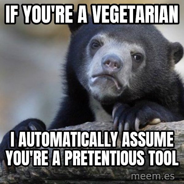 Confession Bear meme: IF YOU'RE A VEGETaRIAN / I automatically assume you're a pretentious tool