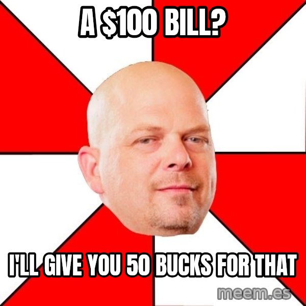Pawn Stars meme: A $100 Bill? / i'll give you 50 bucks for that