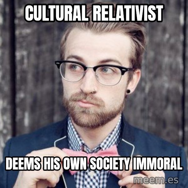 Scumbag Analytic Philosopher meme: CULTURAL RELATIVIST / DEems his own society immoral