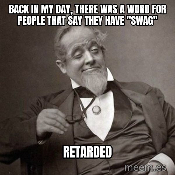 1889 [10] guy meme: Back in my day, there was a word for people that Say They have "SWAG" / RETARDED