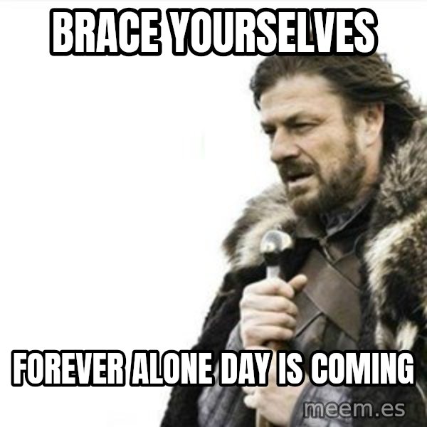 Prepare yourself meme: brace yourselves / forever alone day is coming