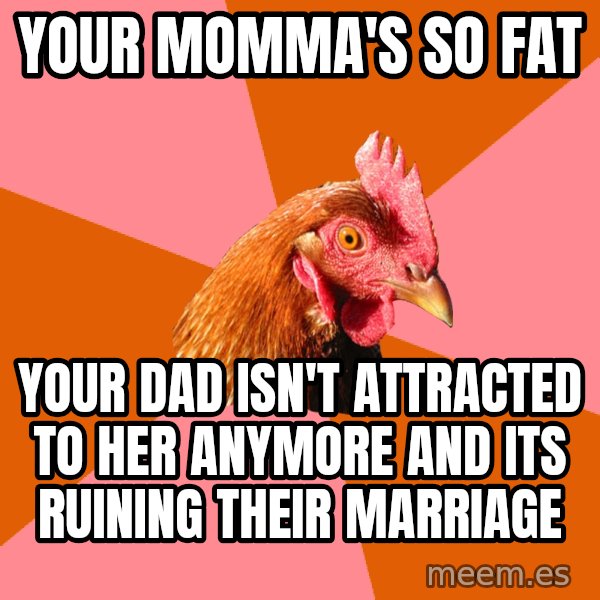 Anti Joke Chicken meme: your momma's so fat / your dad isn't attracted to her anymore and its ruining their marriage