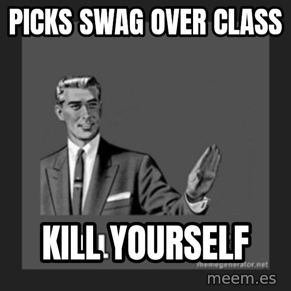 kill yourself guy meme: Picks swag over class / Kill yourselF