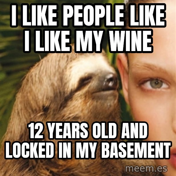 The Rape Sloth meme: I like people like I like my wine / 12 years old and locked in my basement