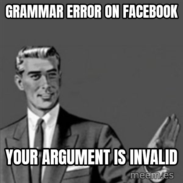 Correction Guy meme: gRAMMAR ERROR ON FACEBOOK / YOUR ARGUMENT IS INVALID