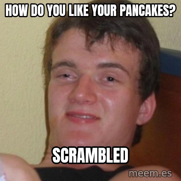 Stoner Stanley meme: how do you like your pancakes? / scrambled