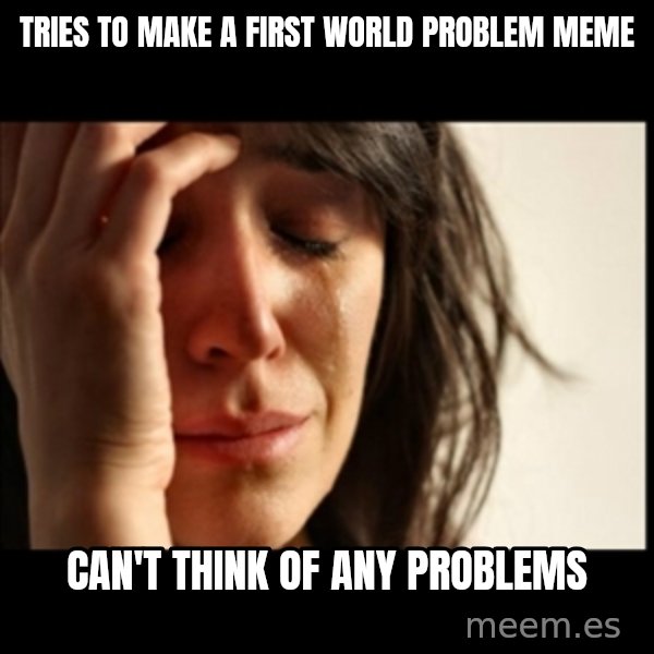 First World Problems meme: Tries to make a first world problem meme / can't think of any problems
