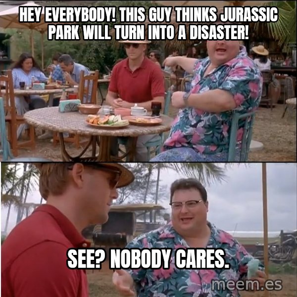 See? Nobody Cares meme: Hey everybody! this guy thinks jurassic park will turn into a disaster! / see? nobody cares.