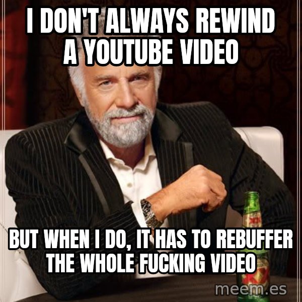 The Most Interesting Man In The World meme: I don't always rewind a youtube video / but when I do, It has to rebuffer the whole fucking video