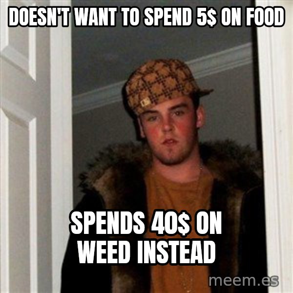 Scumbag Steve meme: Doesn't want to spend 5$ on food / Spends 40$ on weed instead