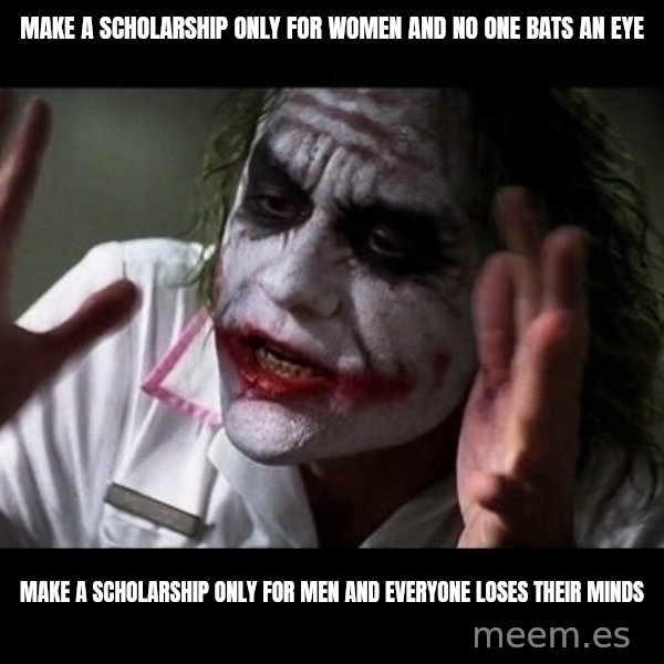 joker mind loss meme: make a scholarship only for women and no one bats an eye / make a scholarship only for men and everyone loses their minds