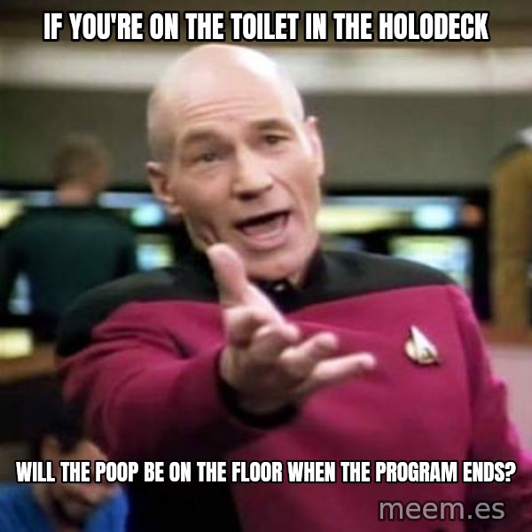 Picard Wtf meme: If you're on the toilet in the holodeck / will the poop be on the floor when the program ends?