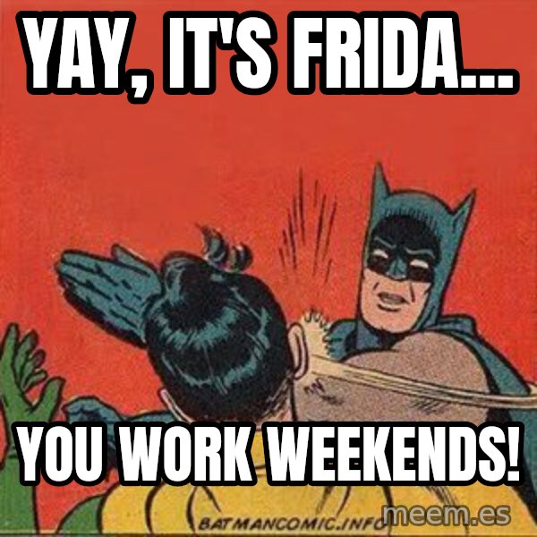 batman slap robin meme: Yay, it's Frida... / You work weekends!