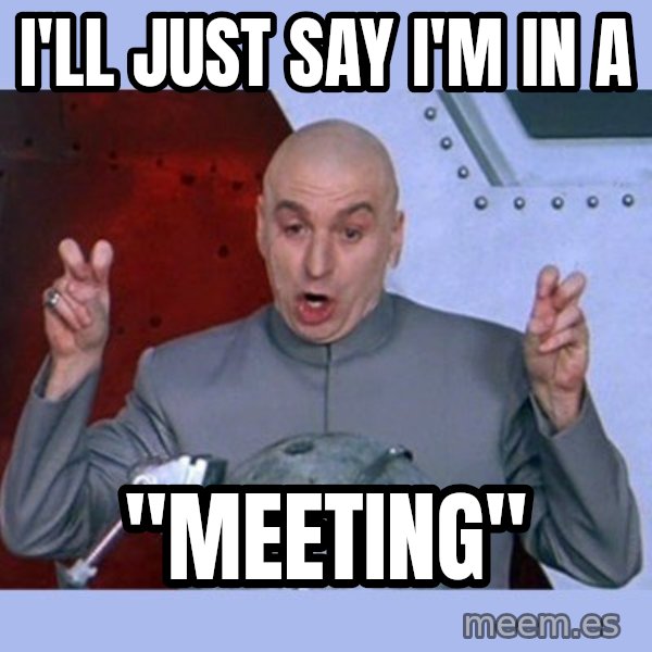 Dr Evil meme meme: I'll just say I'm in a / "Meeting"